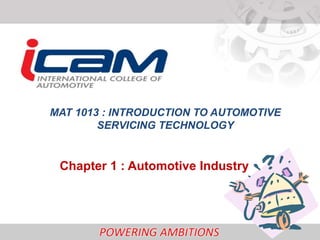 MAT 1013 : INTRODUCTION TO AUTOMOTIVE
        SERVICING TECHNOLOGY


 Chapter 1 : Automotive Industry
 