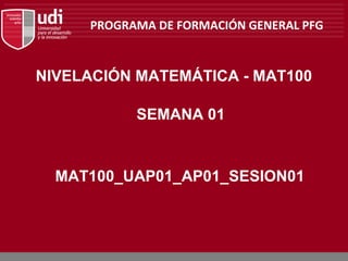 PROGRAMA DE FORMACIÓN GENERAL PFG


NIVELACIÓN MATEMÁTICA - MAT100

           SEMANA 01


  MAT100_UAP01_AP01_SESION01
 