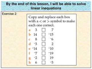 By the end of this lesson, I will be able to solve 
linear inequations 
Exercise 2: 
 
