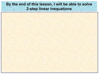 By the end of this lesson, I will be able to solve 
2-step linear inequations 
 
