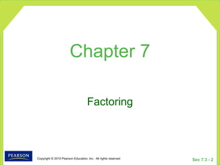 Copyright © 2010 Pearson Education, Inc. All rights reserved
Sec 7.3 - 2
Factoring
Chapter 7
 