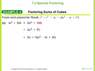 Copyright © 2010 Pearson Education, Inc. All rights reserved. Sec 7.3 - 21
7.3 Special Factoring
EXAMPLE 4 Factoring Sums of Cubes
Factor each polynomial. Recall, x3 + y3 = (x + y)(x2 – xy + y2).
= 2(k3 + 125)
= 2(k3 + 53)
= 2(k + 5)(k2 – 5k + 25)
(c) 2k3 + 250 =
 