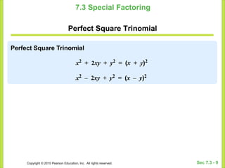 Copyright © 2010 Pearson Education, Inc. All rights reserved. Sec 7.3 - 9
7.3 Special Factoring
Perfect Square Trinomial
Perfect Square Trinomial
x2 + 2xy + y2 = (x + y)2
x2 – 2xy + y2 = (x – y)2
 