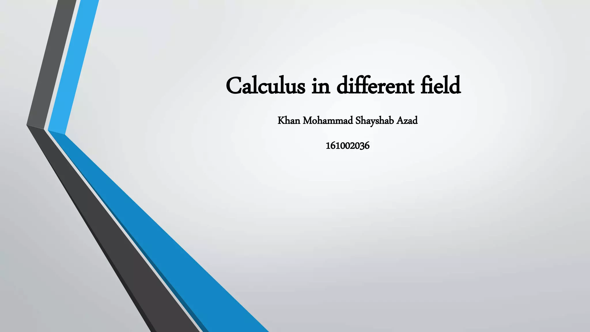 Calculus in different field
Khan Mohammad Shayshab Azad
161002036