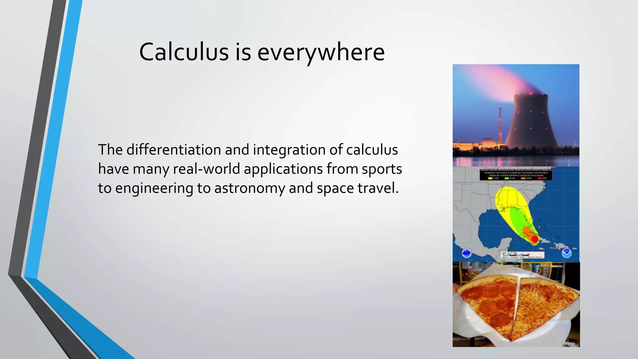 Calculus is everywhere
The differentiation and integration of calculus
have many real-world applications from sports
to engineering to astronomy and space travel.
