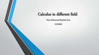Calculus in different field
Khan Mohammad Shayshab Azad
161002036
 
