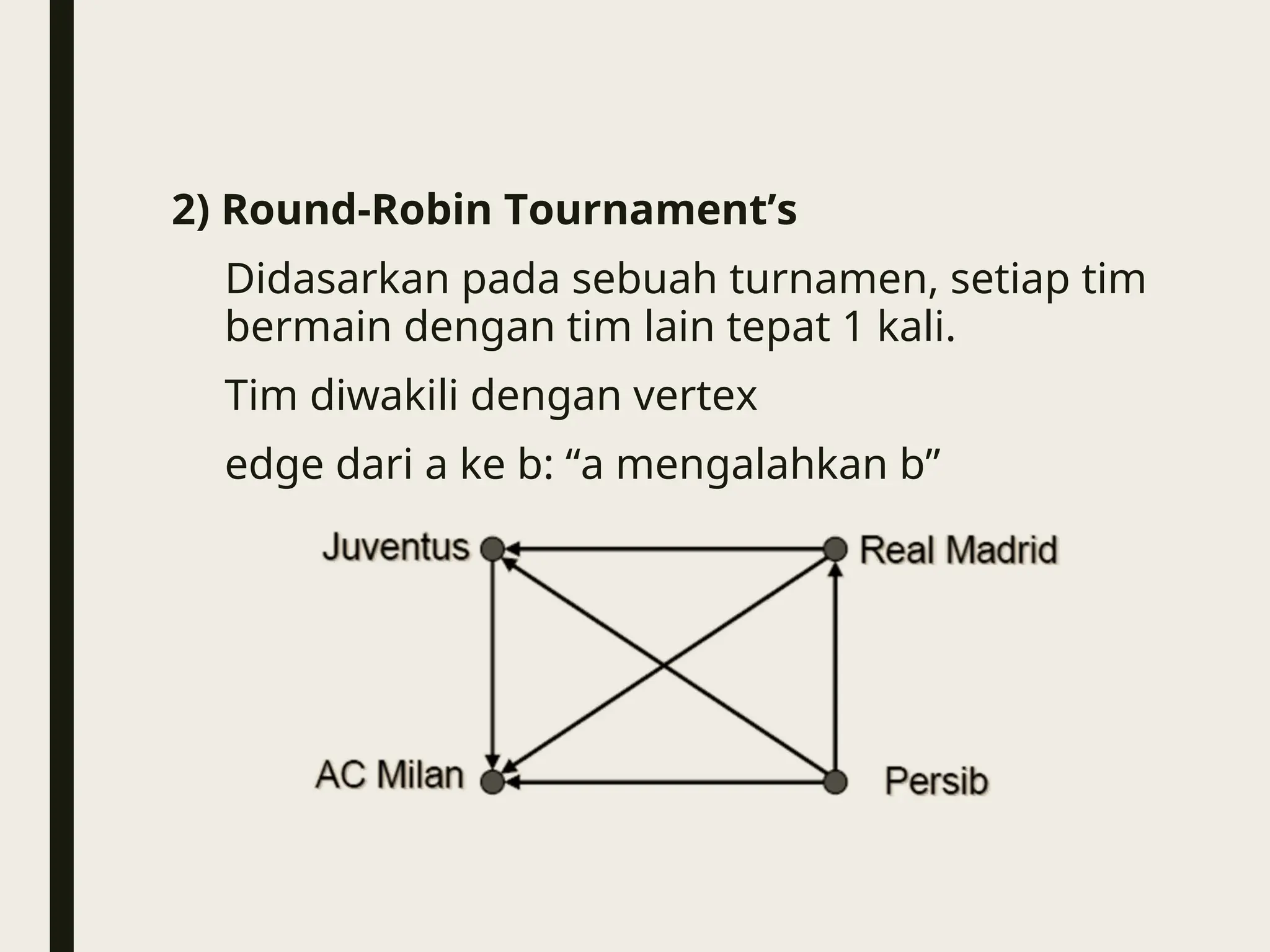 2) Round-Robin Tournament’s
Didasarkan pada sebuah turnamen, setiap tim
bermain dengan tim lain tepat 1 kali.
Tim diwakili dengan vertex
edge dari a ke b: “a mengalahkan b”
 
