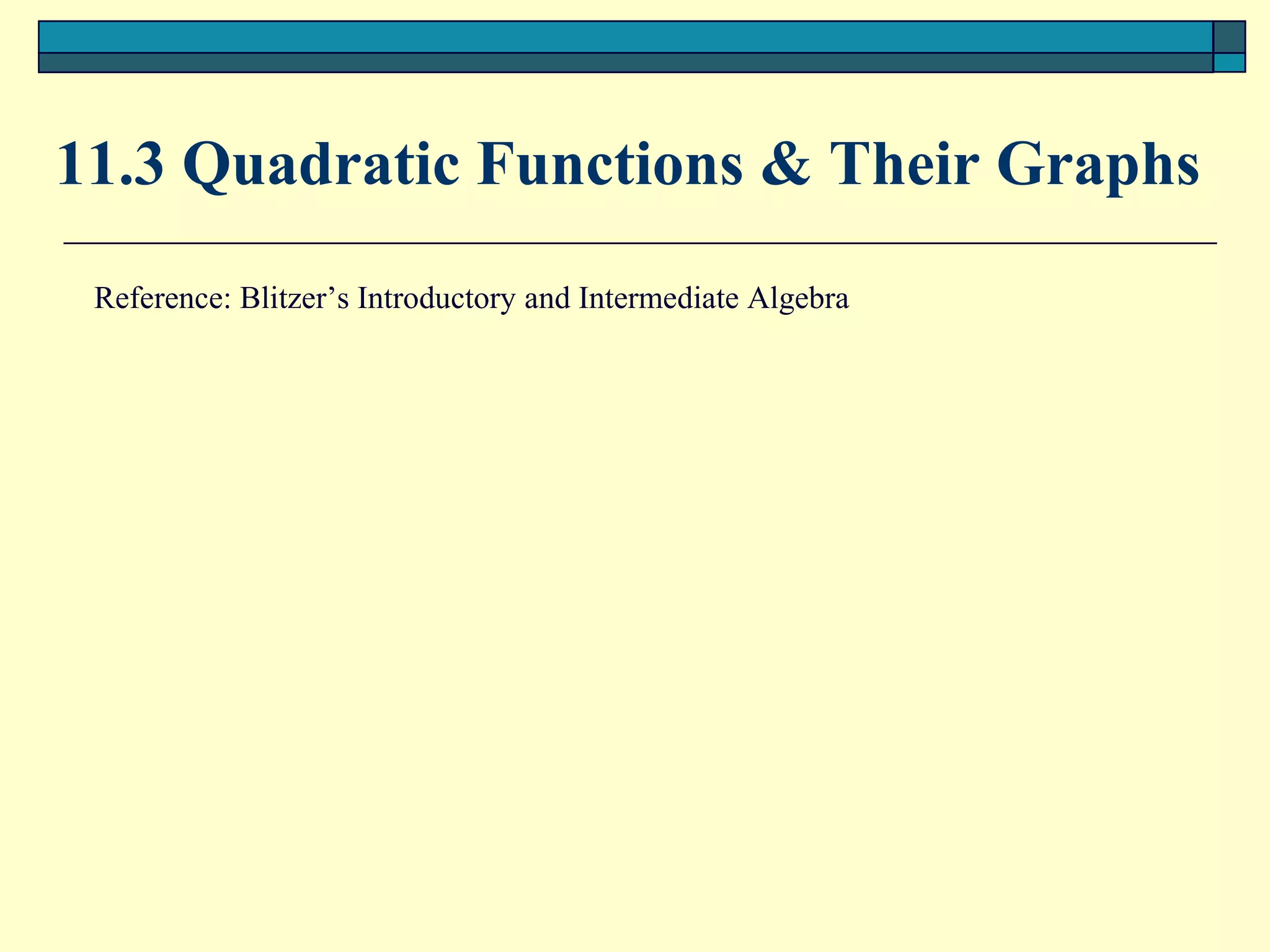 11.3 Quadratic Functions & Their Graphs
 Reference: Blitzer’s Introductory and Intermediate Algebra
 