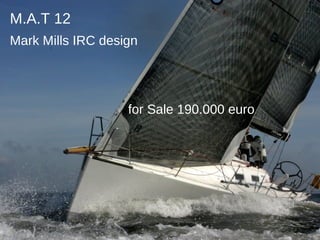 M.A.T 12
Mark Mills IRC design




                   for Sale 190.000 euro
 