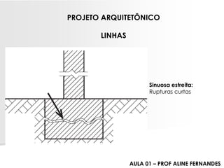 PROJETO ARQUITETÔNICO 
LINHAS 
Sinuosa estreita: Rupturas curtas 
AULA 01 –PROF ALINE FERNANDES  