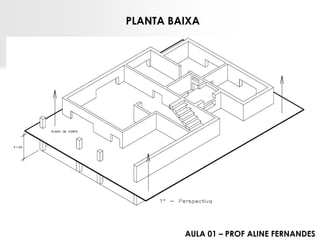 PLANTA BAIXA 
AULA 01 – PROF ALINE FERNANDES 
 