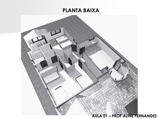 PLANTA BAIXA 
AULA 01 –PROF ALINE FERNANDES  