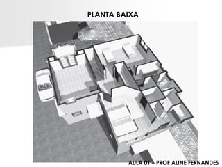 PLANTA BAIXA 
AULA 01 –PROF ALINE FERNANDES  