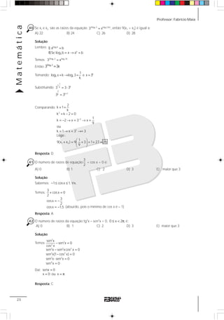 Professor: Fabrício MaiaMatemática
20
40 Se x1 e x2 são as raízes da equação x x2log 3 log (3x)
3 x ,= então 9(x1 + x2) é igual a:
A) 22 B) 24 C) 26 D) 28
Solução:
Lembre: alog b
x
a
I) a b
II)Se log b x a b
=
= → =
Temos: x x2log 3 log 3x
3 x=
Então: x2log 3
3 3x=
Tomando: k
3 x
1
log x k log 3 e x 3
k
= → = =
Substituindo:
1
2.
kk
2
k 1k
3 3 3
3 3 +
= ⋅
=
Comparando:
2
2
1
1 2
2
k 1
k
k k 2 0
1
k 2 x 3 x
9
ou
k 1 x 3 3
Logo :
1
9(x x ) 9 3 1 27 28
9
−
+ =
+ − =
= − → = → =
= → = →=
⎛ ⎞
+ = + = + =⎜ ⎟
⎝ ⎠
Resposta: D
41 O número de raízes de equação
3
2
+ cos x = 0 é:
A) 0 B) 1 C) 2 D) 3 E) maior que 3
Solução:
Sabemos: 1 cosx 1, x.− ≤ ≤ ∀
Temos:
Resposta: A
42 O número de raízes da equação tg2
x – sen2
x = 0, 0 x 2 ,≤ < π é:
A) 0 B) 1 C) 2 D) 3 E) maior que 3
Solução:
Temos:
Daí: senx 0
x 0 ou x
=
= = π
Resposta: C
3
cos x 0
2
3
cosx
2
cosx 1,5
+ =
= −
= − (absurdo, pois o mínimo de cos x é – 1)
2
2
2
2 2 2
2 2
2 2
4
sen x
sen x 0
cos x
sen x sen xcos x 0
sen x(1 cos x) 0
sen x sen x 0
sen x 0
− =
− =
− =
⋅ =
=
 
