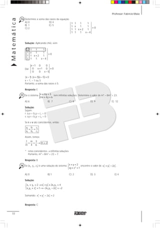 Professor: Fabrício MaiaMatemática
32
76 Determine a soma das raízes da equação.
A) 0 D) 4
B) 1 E) 5
C) 2
Solução: Aplicando chió, vem:
Daí:
x 1 0 0
0 x 1 0 0
0 0 x 5
−
+ =
−
(x 1) (x 1)(x 5) 0− ⋅ + − =
x = 1, – 1 ou 5
Portanto, a soma das raízes é 5.
Resposta: E
77 Se o sistema {x my 3
mx 4y 6
+ =
+ =
tem infinitas soluções. Determine o valor de m4
– 8m2
+ 23.
A) 6 B) 7 C) 8 D) 9 E) 12
Solução:
Sejam:
r: a1x + b1y + c1 = 0
s: a2x + b2y + c2 = 0
Se r e s são coincidentes, então:
11 1
2 2 2
ba c
a b c
= =
Assim, temos:
1 m 3
m 2
m 4 6
= = → =
* retas coincidentes → infinitas soluções.
Portanto, m4
– 8m2
+ 23 = 7
Resposta: B
78 Se (xo, yo, zo) é uma solução do sistema 2
x y 2
xy z 1
+ =⎧
⎨
+ =⎩
encontre o valor de 2 2 2
o o ox y 2z .+ −
A) 0 B) 1 C) 2 D) 3 E) 4
Solução:
2 2
o o o o o o
2 2
o o o o o o
x y 2 x y 2x y 4
x y z 1 2x y 2z 2
⎧ + = → + + =
⎨
+ = →− − = −⎩
Somando: o o
2 2 2
ox y 2z 2+ − =
Resposta: C
1 1 1 1
1 x 1 1
0
1 1 x 2 1
1 1 1 x 4
=
+
−
1 1 1 1
1 x 1 1
0
1 1 x 2 1
1 1 1 x – 4
=
+
 