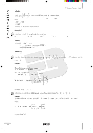 Professor: Fabrício MaiaMatemática
34
Solução:
Temos que:
n
n3 1
i (cos30º isen30º) cos(n 30º) isen(n
2 2
30º)
⎛ ⎞
+ = + = ⋅ +⎜ ⎟⎜ ⎟
⎝ ⎠
⋅
Então:
n 30º k 360º
n 12k
⋅ = ⋅
=
Portanto: n = 12 (menor inteiro positivo)
Resposta: C
83 Encontre o módulo do complexo 1 , tal que 2
i.=1
A) 1 B) 2 C) 3 D) 2 E) 3
Solução:
Temos: 2 2
2 2
i | | |i |
| | | 0 1i| | | | | 0 1
| | | | 1 | | 1
= → = →
→ ⋅ = + → ⋅ = + →
→ ⋅ = → =
1 1
1 1 1 1
1 1 1
Resposta: A
84 Se A , B e C são números reais, tais que 2 2
1 A Bx C
,
x(x 2x 2) x x 2x 2
+
= +
+ + + +
para todo x, x *∈ 1 , calcule o valor de
A + B + C.
Solução:
2 2
2
2 2
2
A Bx C 1
, x *
x x 2x 2 x(x 2x 2)
A(x 2x 2) (Bx C)x 1
, x *
x(x 2x 2) x(x 2x 2)
1
A
2A B 0
1
(A B)x (2A C)x 2A 1 2A C 0 B
22A 1
C 1
+
+ = ∀ ∈
+ + + +
+ + + +
= ∀ ∈
+ + + +
⎧
=⎪
+ =⎧ ⎪⎪ ⎪
+ + + + ≡ → + = → = −⎨ ⎨
⎪ ⎪=⎩ = −⎪
⎪⎩
1
1
Portanto: A + B + C = – 1
85 Determine um polinômio P(x) de grau 2 que verifique a identidade P(x + 1) ≡ x2
+ 2x + 3.
Solução:
Supondo P(x) = ax2
= bx + c, temos: P(x + 1) = a(x + 1)2
+ b(x + 1) + c = ax2
+ (2a + b)x + (a + b + c).
Então:
P(x + 1) ≡ x2
+ 2x + 3
a 1 a 1
2a b 2 b 0
a b c 3 c 2
= =⎧ ⎧
⎪ ⎪
⇔ + = ⇔ =⎨ ⎨
⎪ ⎪+ + = =⎩ ⎩
Logo, P(x) = x2
+ 2.
14243
um
14243
zero
 