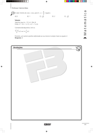 Professor: Fabrício Maia
Matemática
49
140 O valor mínimo de cosx + secx, para 0 < x <
π
2
é igual a:
A) 0 B) 1 C) 2 D) 2 E) 3
Solução:
Sabemos que (n – 1)2
≥ 0, n∀ ∈1
Então: n2
– 2n + 1 ≥ 0 → n2
+ 1 ≥ 2n
Considerando n positivo, tem-se:
2
n 1 1
2 n 2
n n
+
≥ ⇔ + ≥
Portanto, um número positivo adicionado ao seu inverso é sempre maior ou igual a 2.
Resposta: D
Anotações
 