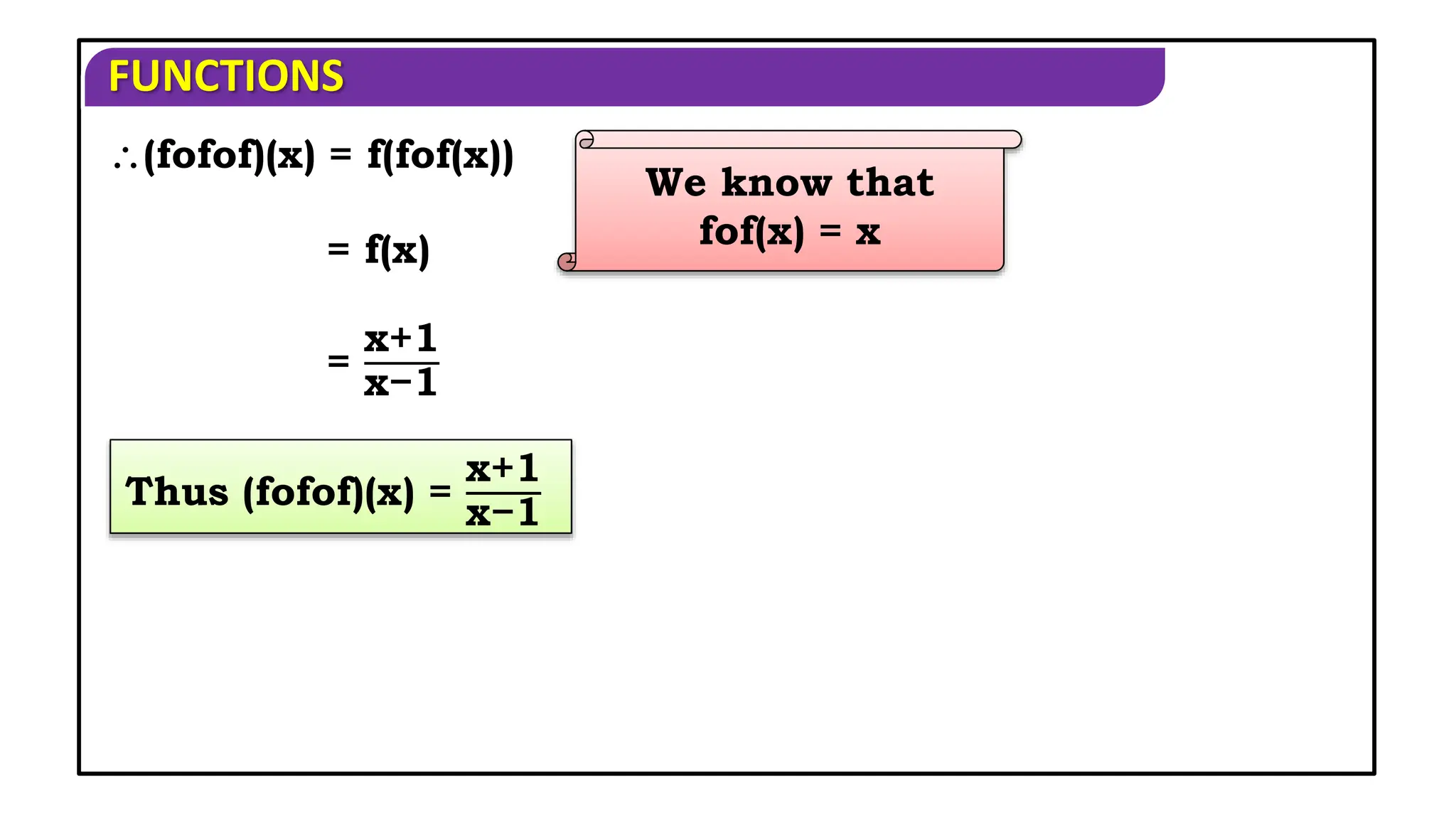 FUNCTIONS
(fofof)(x) = f(fof(x))
Thus (fofof)(x) =
x+1
x−1
= f(x)
=
x+1
x−1
We know that
fof(x) = x
 