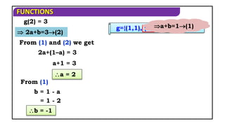 FUNCTIONS
From (1) and (2) we get
2a+(1–a) = 3
From (1)
a+1 = 3
a = 2
b = 1 - a
b = -1
g(2) = 3
 2a+b=3(2)
= 1 - 2
g={(1,1), (2,3), (3,5), (4,7)}
a+b=1(1)
 
