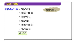 FUNCTIONS
ii)(fof)(x2+1) = f(f(x2+1))
= f(3(x2+1)-1)
= f(3x2+3-1)
= f(3x2+2)
= (3(3x2+2)-1)
= (9x2+6-1)
=9x2+5
f(x)=3x-1
 