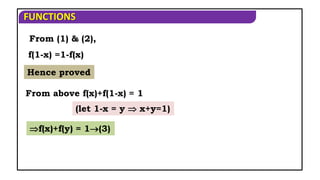 FUNCTIONS
Hence proved
From (1) & (2),
f(1-x) =1-f(x)
From above f(x)+f(1-x) = 1
f(x)+f(y) = 1(3)
(let 1-x = y  x+y=1)
 