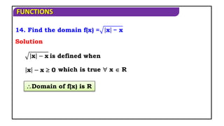 FUNCTIONS
14. Find the domain f(x) = x − x
Domain of f(x) is R
x − x is defined when
Solution
x − x  0 which is true  x  R
 
