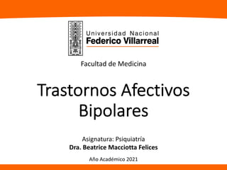Trastornos Afectivos
Bipolares
Asignatura: Psiquiatría
Dra. Beatrice Macciotta Felices
Facultad de Medicina
Año Académico 2021
 