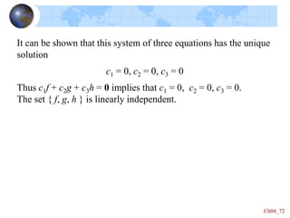 Ch04_72
It can be shown that this system of three equations has the unique
solution
c1 = 0, c2 = 0, c3 = 0
Thus c1f + c2g + c3h = 0 implies that c1 = 0, c2 = 0, c3 = 0.
The set { f, g, h } is linearly independent.
 