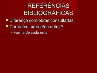 REFERÊNCIASREFERÊNCIAS
BIBLIOGRÁFICASBIBLIOGRÁFICAS
 Diferença com obras consultadas.Diferença com obras consultadas.
 Correntes: uma e/ou outra ?Correntes: uma e/ou outra ?
– Forma de cada uma.Forma de cada uma.
 