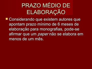 PRAZO MÉDIO DEPRAZO MÉDIO DE
ELABORAÇÃOELABORAÇÃO
 Considerando que existem autores queConsiderando que existem autores que
apontam prazo mínimo de 6 meses deapontam prazo mínimo de 6 meses de
elaboração para monografias, pode-seelaboração para monografias, pode-se
afirmar que umafirmar que um paperpaper não se elabora emnão se elabora em
menos de um mês.menos de um mês.
 