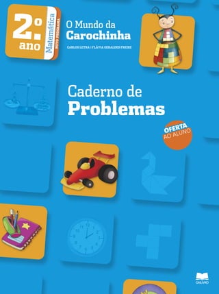 O Mundo da
Carochinha
CARLOS LETRA | FLÁVIA GERALDES FREIRE
2.o
ano MatemáticaNOVOPROGRAMA
Caderno de
Problemas
OFERTA
AO ALUNO
 