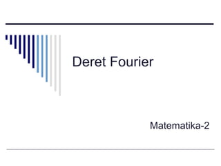 Deret Fourier

Matematika-2

 