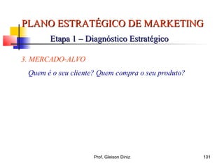 PLANO ESTRATÉGICO DE MARKETINGPLANO ESTRATÉGICO DE MARKETING
Etapa 1 – Diagnóstico EstratégicoEtapa 1 – Diagnóstico Estratégico
3. MERCADO-ALVO
Quem é o seu cliente? Quem compra o seu produto?
101Prof. Gleison Diniz
 