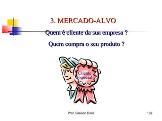 3. MERCADO-ALVO3. MERCADO-ALVO
Quem é cliente da sua empresa ?Quem é cliente da sua empresa ?
Quem compra o seu produto ?Quem compra o seu produto ?
Cliente
Especial
102Prof. Gleison Diniz
 