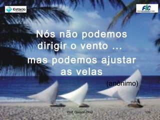 Nós não podemos
dirigir o vento ...
mas podemos ajustar
as velas
(anônimo)
139Prof. Gleison Diniz
 