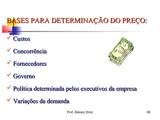 BASES PARA DETERMINAÇÃO DO PREÇO:BASES PARA DETERMINAÇÃO DO PREÇO:
 CustosCustos
 ConcorrênciaConcorrência
 FornecedoresFornecedores
 GovernoGoverno
 Política determinada pelos executivos da empresaPolítica determinada pelos executivos da empresa
 Variações da demandaVariações da demanda
85Prof. Gleison Diniz
 