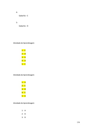 134
4-
Gabarito - C
5-
Gabarito - D
Atividade de Aprendizagem
1- E
2- D
3- A
4- A
5- C
Atividade de Aprendizagem
1- A
2- E
3- D
4- E
5- A
Atividade de Aprendizagem
1- A
2- B
3- B
 