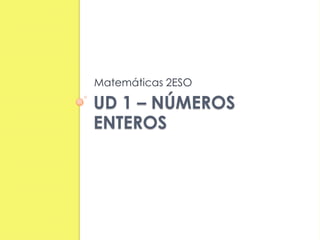 UD 1 – NÚMEROS
ENTEROS
Matemáticas 2ESO
 