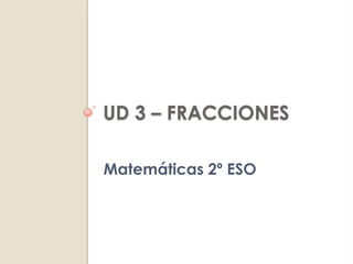 UD 3 – FRACCIONES

Matemáticas 2º ESO
 