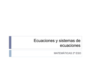 Ecuaciones y sistemas de
ecuaciones
MATEMÁTICAS 2º ESO
 