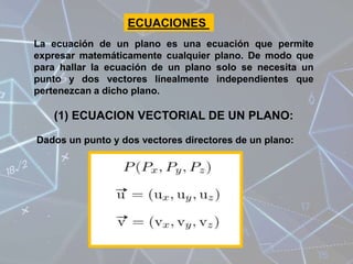 ECUACIONES
La ecuación de un plano es una ecuación que permite
expresar matemáticamente cualquier plano. De modo que
para ...