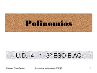 @ Angel Prieto Benito Apuntes de Matemáticas 3º ESO 1
U.D. 4 * 3º ESO E.AC.
Polinomios
 