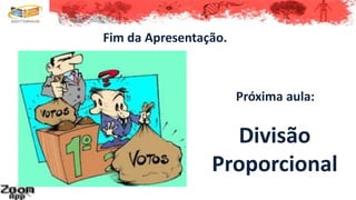 Fim da Apresentação.
Próxima aula:
Divisão
Proporcional
 