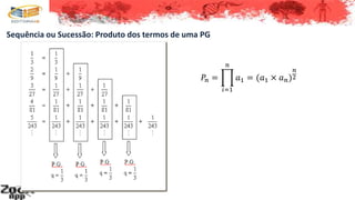 Sequência ou Sucessão: Produto dos termos de uma PG
𝑃𝑛 =
𝑖=1
𝑛
𝑎1 = (𝑎1 × 𝑎 𝑛)
𝑛
2
 