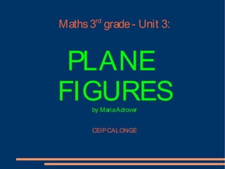 Maths3rd
grade- Unit 3:
PLANE
FIGURESby MariaAdrover
CEIPCALONGE
 