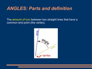 ANGLES: Parts and definition
The amount of turn between two straight lines that have a
common end point (the vertex).
 