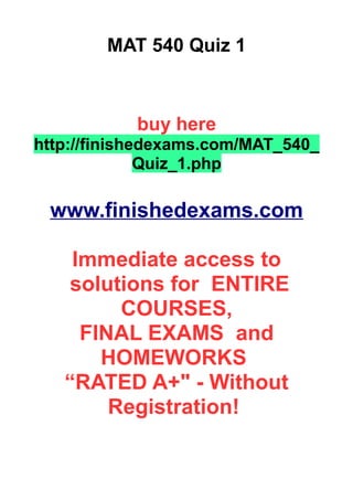 MAT 540 Quiz 1
buy here
http://finishedexams.com/MAT_540_
Quiz_1.php
www.finishedexams.com
Immediate access to
solutions for ENTIRE
COURSES,
FINAL EXAMS and
HOMEWORKS
“RATED A+" - Without
Registration!
 