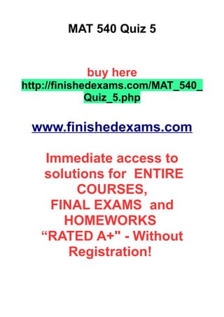 MAT 540 Quiz 5
buy here
http://finishedexams.com/MAT_540_
Quiz_5.php
www.finishedexams.com
Immediate access to
solutions for ENTIRE
COURSES,
FINAL EXAMS and
HOMEWORKS
“RATED A+" - Without
Registration!
 