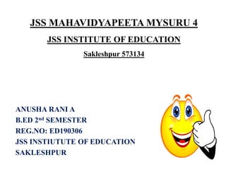 JSS MAHAVIDYAPEETA MYSURU 4
JSS INSTITUTE OF EDUCATION
Sakleshpur 573134
ANUSHA RANI A
B.ED 2nd SEMESTER
REG.NO: ED190306
JSS INSTIUTUTE OF EDUCATION
SAKLESHPUR
 