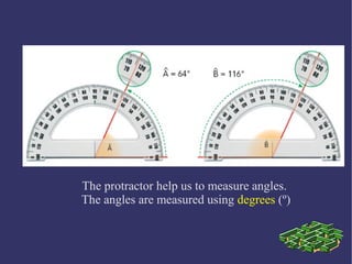 The protractor help us to measure angles.
The angles are measured using degrees (º)
 